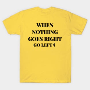 when nothing goes right go left T-Shirt